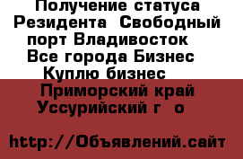 Получение статуса Резидента “Свободный порт Владивосток“ - Все города Бизнес » Куплю бизнес   . Приморский край,Уссурийский г. о. 